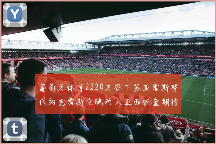 葡萄牙体育2220万签下苏亚雷斯替代约克雷斯今晚两人正面较量期待精彩表现