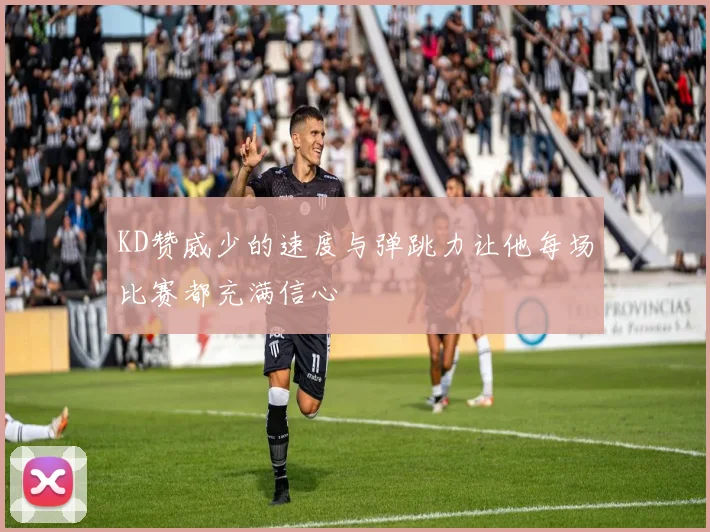 KD赞威少的速度与弹跳力让他每场比赛都充满信心