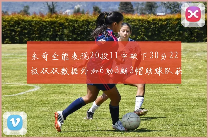 米奇全能表现20投11中砍下30分22板双双数据外加6助3断3帽助球队获胜