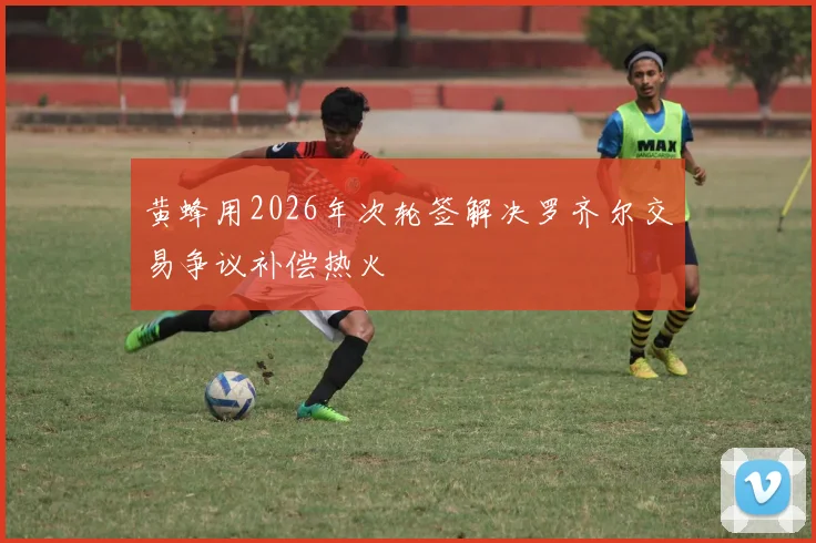 黄蜂用2026年次轮签解决罗齐尔交易争议补偿热火