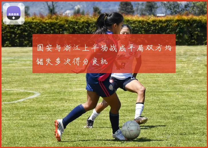 国安与浙江上半场战成平局双方均错失多次得分良机
