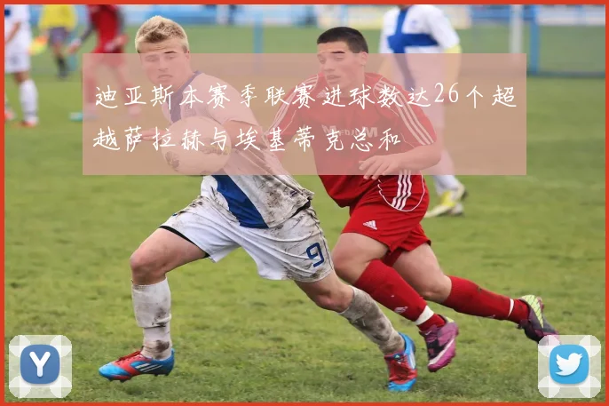 迪亚斯本赛季联赛进球数达26个超越萨拉赫与埃基蒂克总和