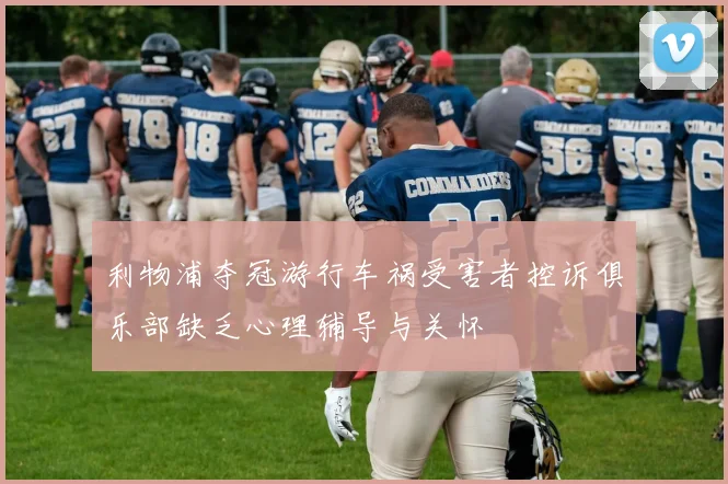 利物浦夺冠游行车祸受害者控诉俱乐部缺乏心理辅导与关怀